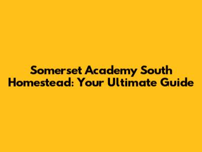 Somerset Academy South Homestead: Your Ultimate Guide