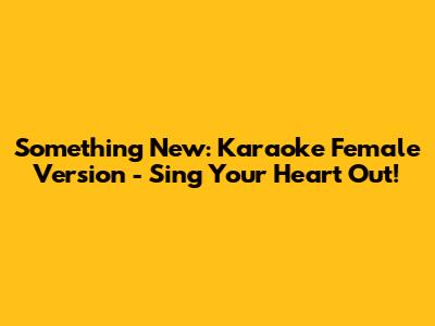 Something New: Karaoke Female Version - Sing Your Heart Out!