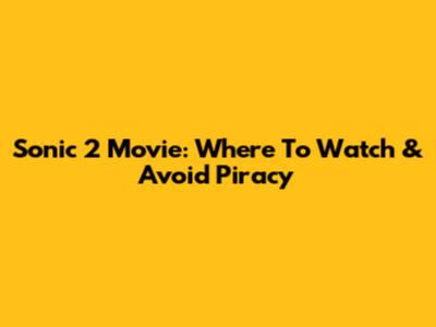 Sonic 2 Movie: Where To Watch & Avoid Piracy