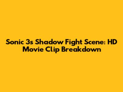 Sonic 3's Shadow Fight Scene: HD Movie Clip Breakdown