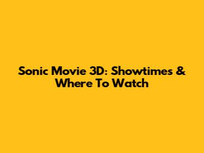 Sonic Movie 3D: Showtimes & Where To Watch