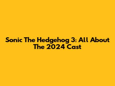 Sonic The Hedgehog 3: All About The 2024 Cast