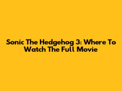 Sonic The Hedgehog 3: Where To Watch The Full Movie