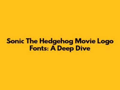 Sonic The Hedgehog Movie Logo Fonts: A Deep Dive