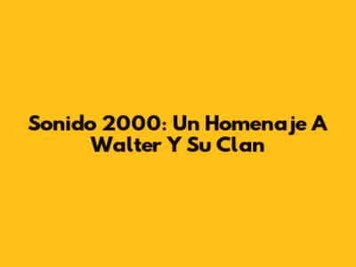 Sonido 2000: Un Homenaje A Walter Y Su Clan