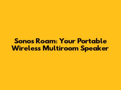 Sonos Roam: Your Portable Wireless Multiroom Speaker