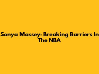 Sonya Massey: Breaking Barriers In The NBA