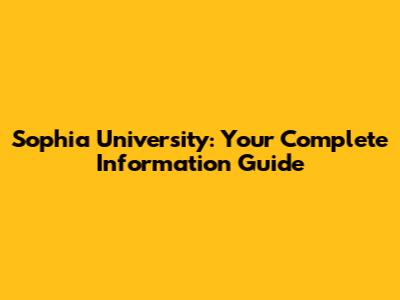 Sophia University: Your Complete Information Guide
