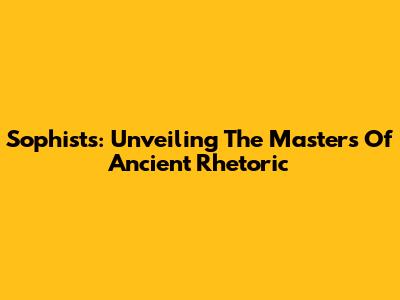 Sophists: Unveiling The Masters Of Ancient Rhetoric