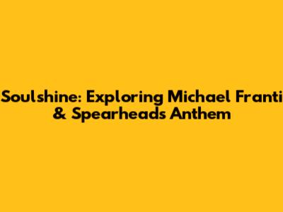Soulshine: Exploring Michael Franti & Spearhead's Anthem