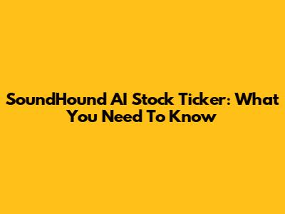 SoundHound AI Stock Ticker: What You Need To Know