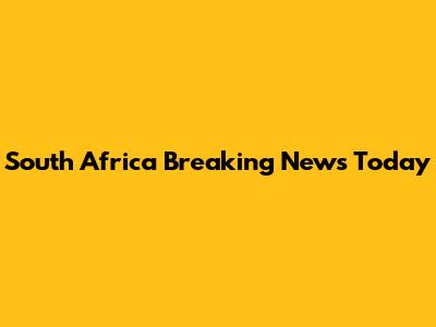 South Africa Breaking News Today