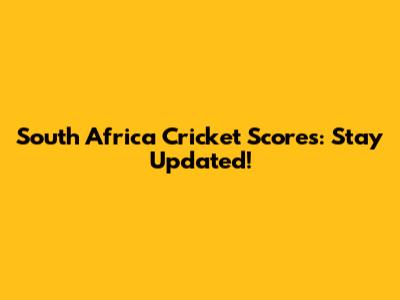 South Africa Cricket Scores: Stay Updated!