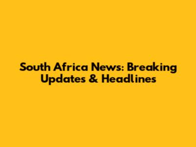 South Africa News: Breaking Updates & Headlines