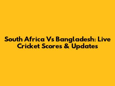 South Africa Vs Bangladesh: Live Cricket Scores & Updates