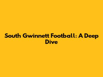 South Gwinnett Football: A Deep Dive