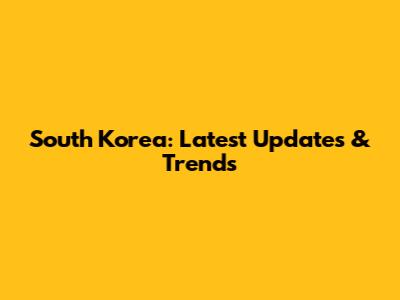South Korea: Latest Updates & Trends