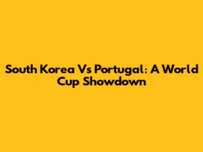 South Korea Vs Portugal: A World Cup Showdown
