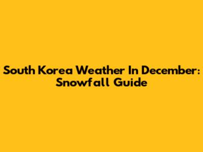 South Korea Weather In December: Snowfall Guide