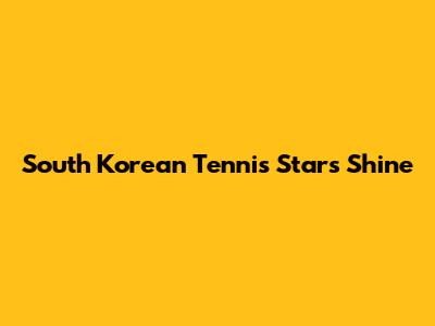 South Korean Tennis Stars Shine
