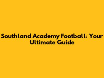 Southland Academy Football: Your Ultimate Guide