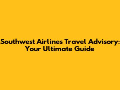 Southwest Airlines Travel Advisory: Your Ultimate Guide