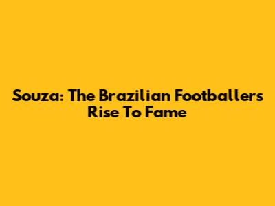 Souza: The Brazilian Footballer's Rise To Fame