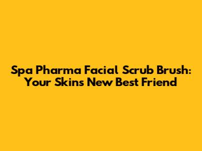 Spa Pharma Facial Scrub Brush: Your Skin's New Best Friend