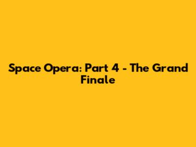 Space Opera: Part 4 - The Grand Finale