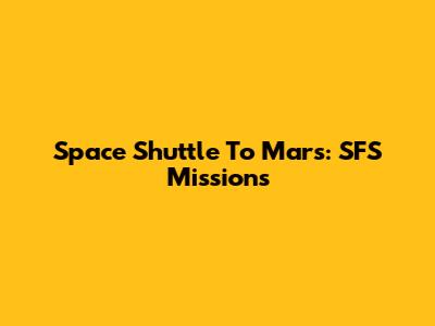 Space Shuttle To Mars: SFS Missions