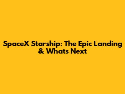 SpaceX Starship: The Epic Landing & What's Next