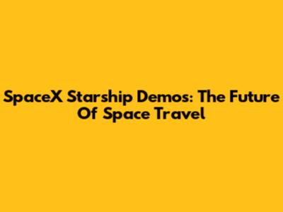 SpaceX Starship Demos: The Future Of Space Travel