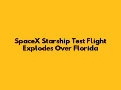 SpaceX Starship Test Flight Explodes Over Florida
