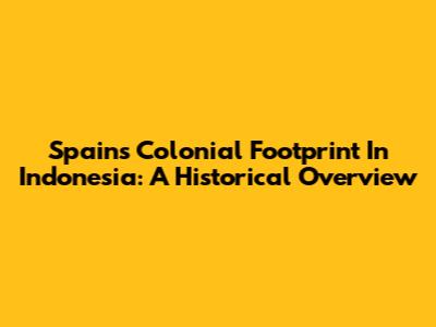 Spain's Colonial Footprint In Indonesia: A Historical Overview