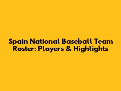 Spain National Baseball Team Roster: Players & Highlights