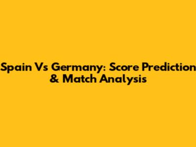 Spain Vs Germany: Score Prediction & Match Analysis