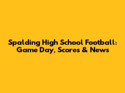 Spalding High School Football: Game Day, Scores & News