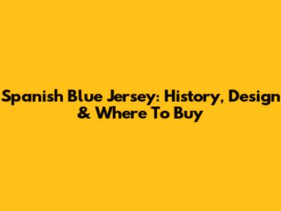 Spanish Blue Jersey: History, Design & Where To Buy
