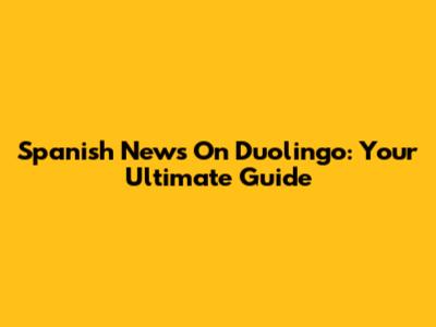 Spanish News On Duolingo: Your Ultimate Guide