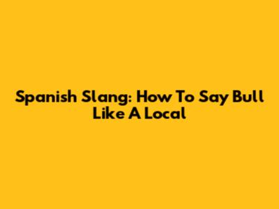 Spanish Slang: How To Say 'Bull' Like A Local
