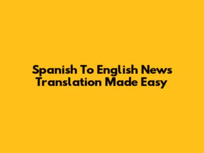 Spanish To English News Translation Made Easy
