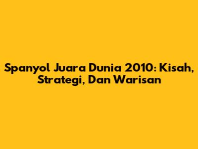 Spanyol Juara Dunia 2010: Kisah, Strategi, Dan Warisan