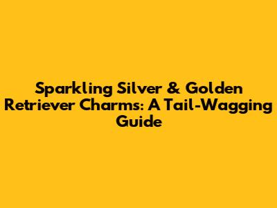 Sparkling Silver & Golden Retriever Charms: A Tail-Wagging Guide