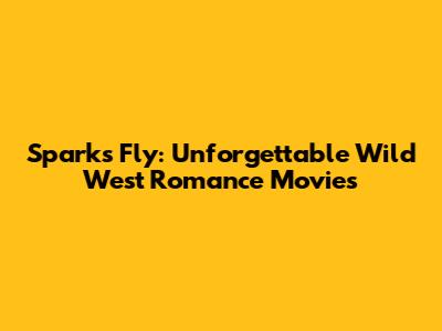 Sparks Fly: Unforgettable Wild West Romance Movies