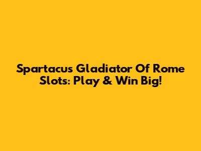 Spartacus Gladiator Of Rome Slots: Play & Win Big!