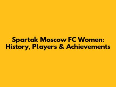 Spartak Moscow FC Women: History, Players & Achievements
