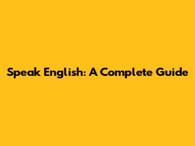 Speak English: A Complete Guide