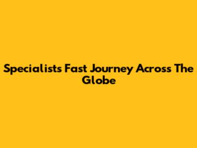 Specialists' Fast Journey Across The Globe
