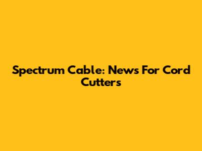Spectrum Cable: News For Cord Cutters