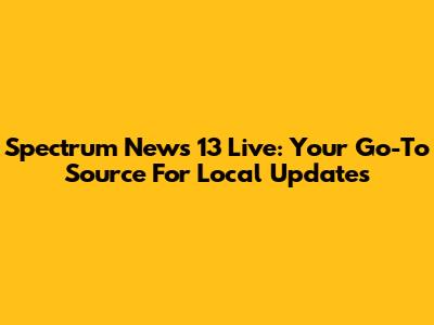 Spectrum News 13 Live: Your Go-To Source For Local Updates